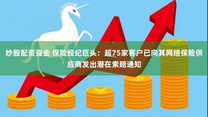 炒股配资资金 保险经纪巨头：超75家客户已向其网络保险供应商发出潜在索赔通知