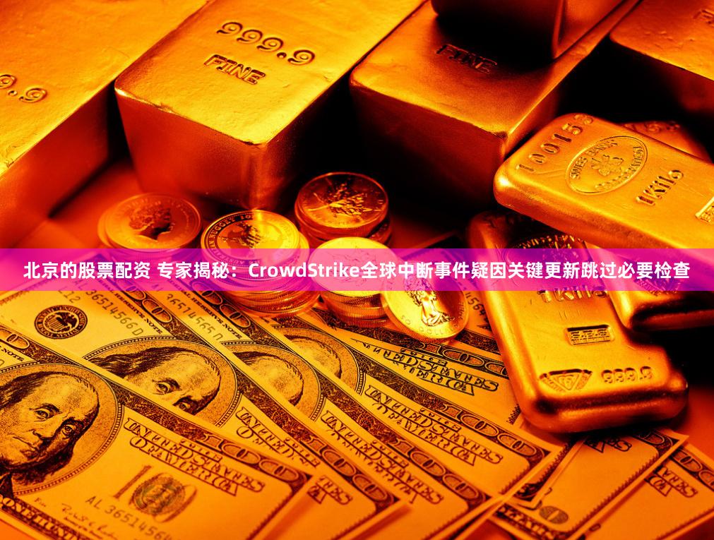 北京的股票配资 专家揭秘：CrowdStrike全球中断事件疑因关键更新跳过必要检查