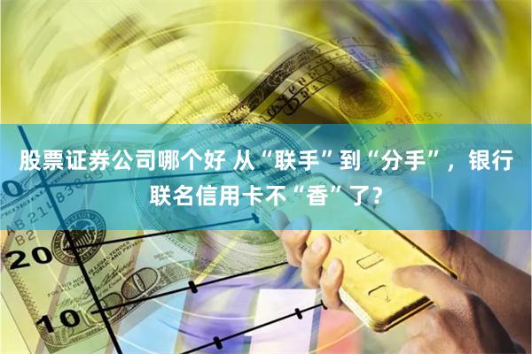 股票证券公司哪个好 从“联手”到“分手”，银行联名信用卡不“香”了？