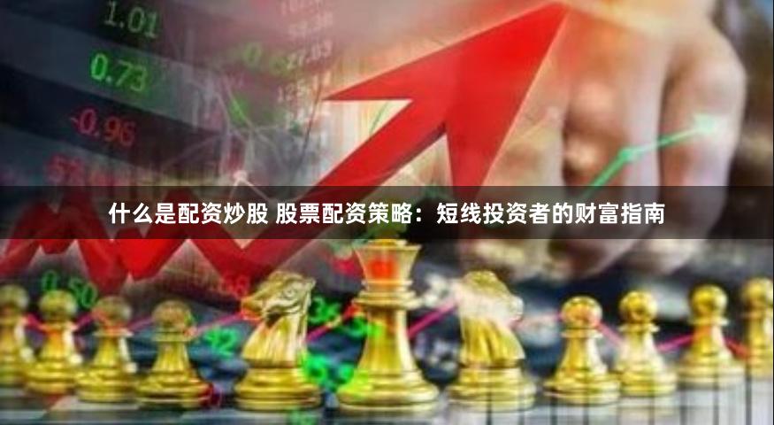 什么是配资炒股 股票配资策略：短线投资者的财富指南