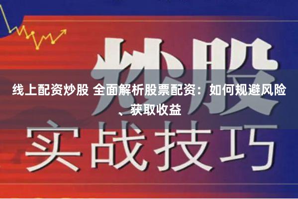 线上配资炒股 全面解析股票配资：如何规避风险、获取收益