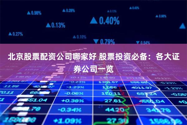 北京股票配资公司哪家好 股票投资必备：各大证券公司一览