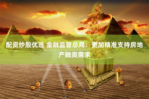 配资炒股优选 金融监管总局：更加精准支持房地产融资需求