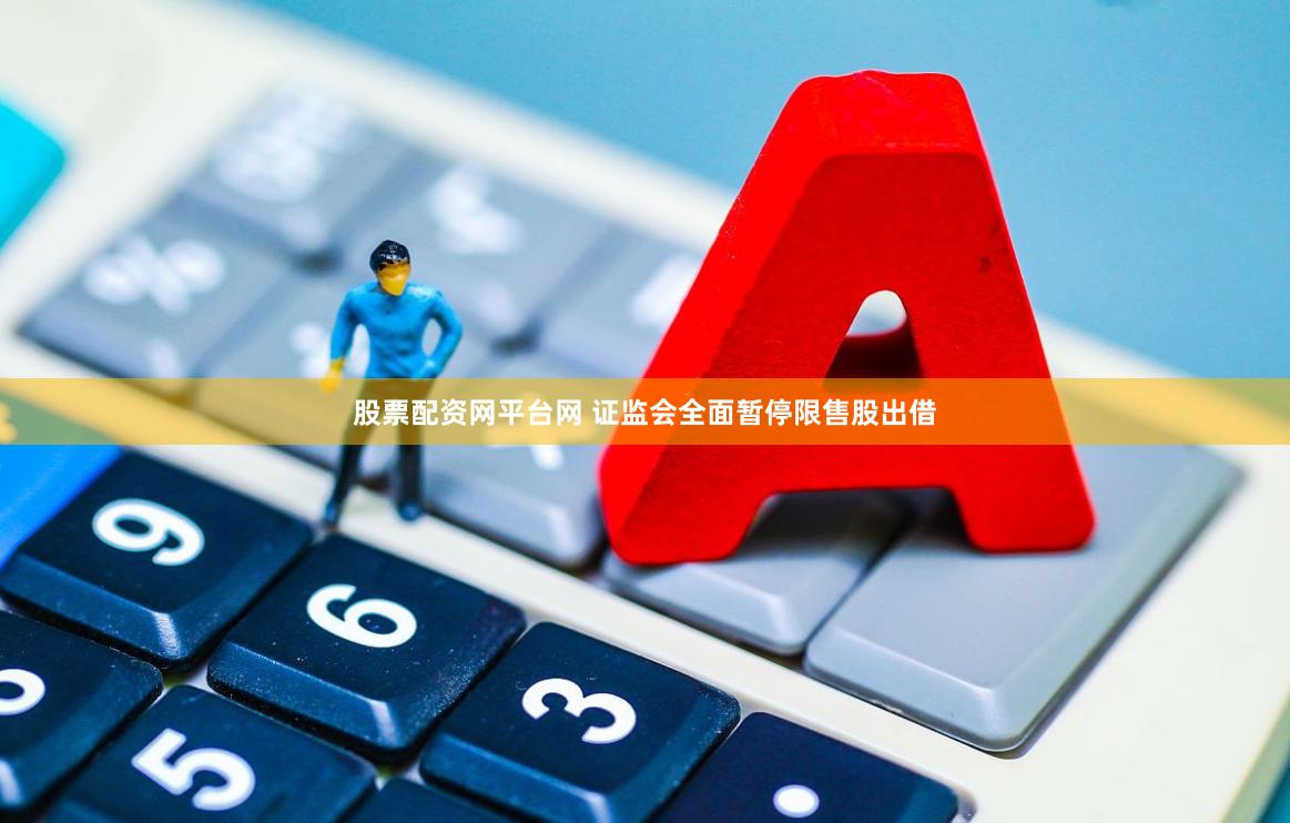 股票配资网平台网 证监会全面暂停限售股出借
