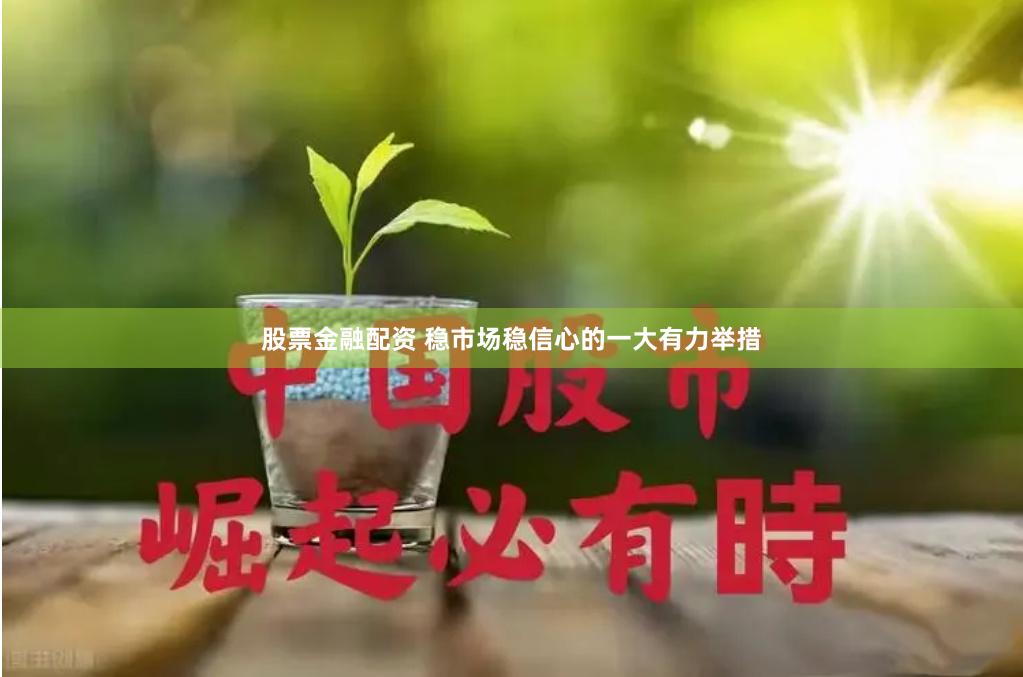 股票金融配资 稳市场稳信心的一大有力举措
