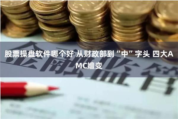 股票操盘软件哪个好 从财政部到“中”字头 四大AMC嬗变