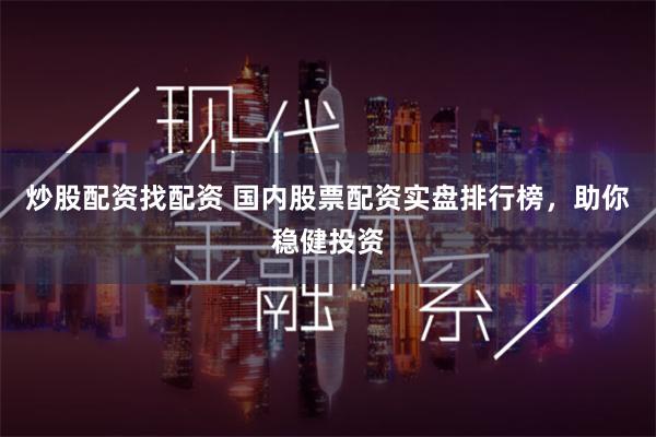 炒股配资找配资 国内股票配资实盘排行榜，助你稳健投资