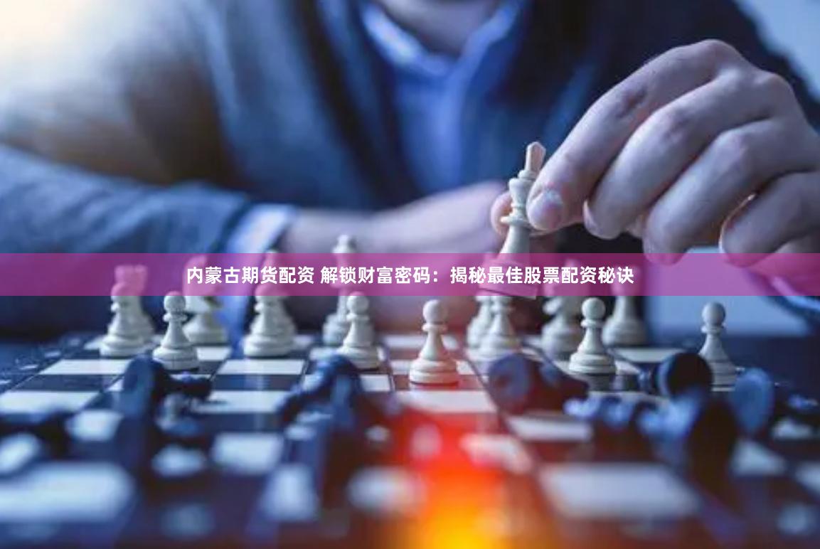 内蒙古期货配资 解锁财富密码：揭秘最佳股票配资秘诀