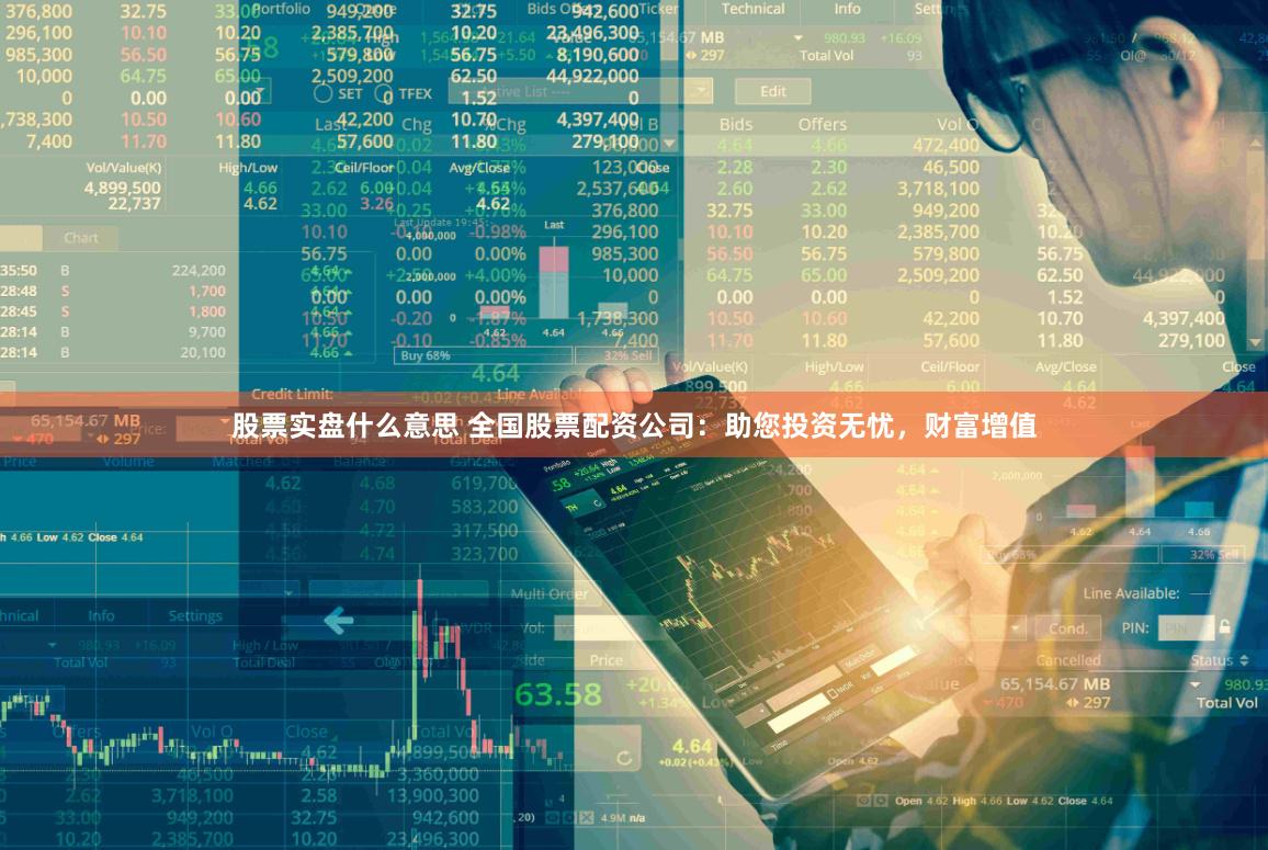 股票实盘什么意思 全国股票配资公司：助您投资无忧，财富增值