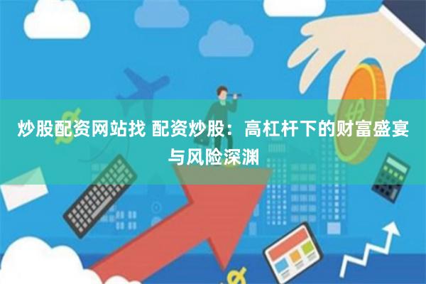 炒股配资网站找 配资炒股：高杠杆下的财富盛宴与风险深渊