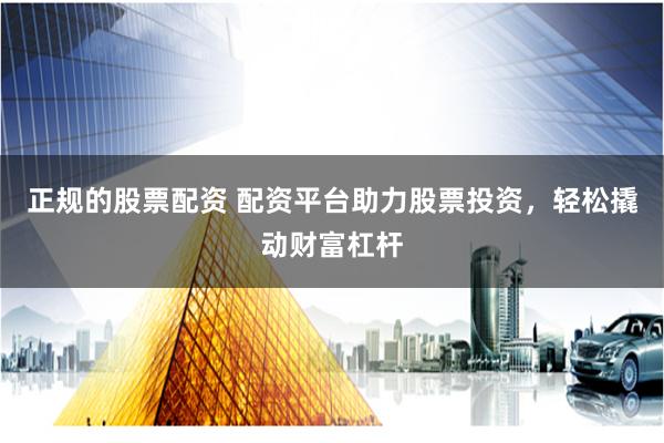 正规的股票配资 配资平台助力股票投资，轻松撬动财富杠杆