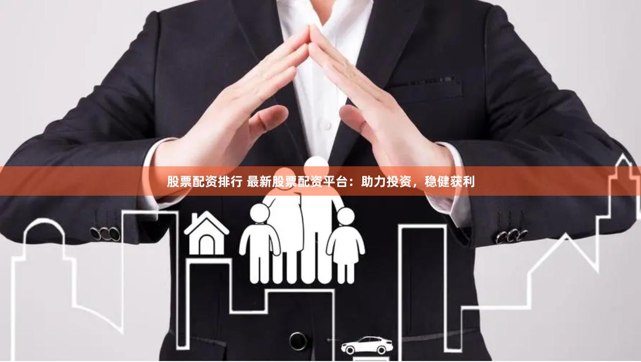 股票配资排行 最新股票配资平台：助力投资，稳健获利