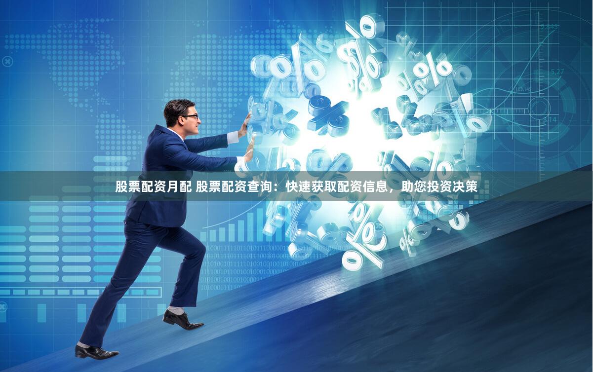 股票配资月配 股票配资查询：快速获取配资信息，助您投资决策
