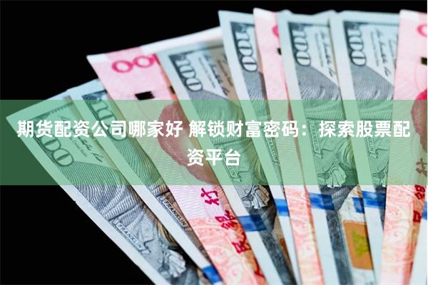 期货配资公司哪家好 解锁财富密码：探索股票配资平台