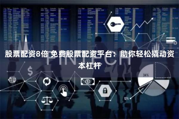 股票配资8倍 免费股票配资平台：助你轻松撬动资本杠杆