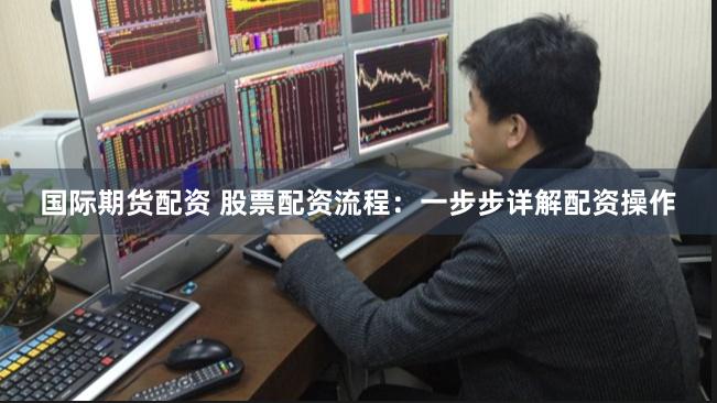 国际期货配资 股票配资流程：一步步详解配资操作