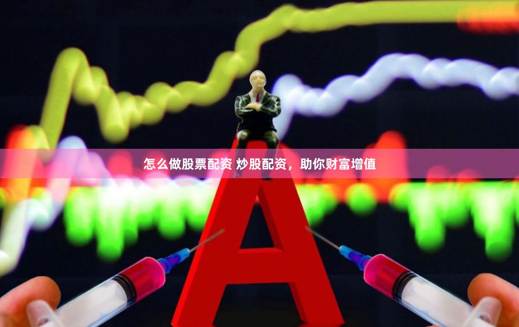 怎么做股票配资 炒股配资，助你财富增值