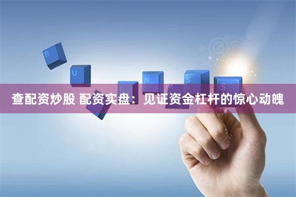 查配资炒股 配资实盘：见证资金杠杆的惊心动魄