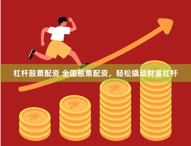 杠杆股票配资 全国股票配资，轻松撬动财富杠杆