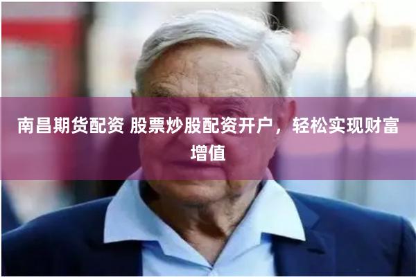 南昌期货配资 股票炒股配资开户，轻松实现财富增值