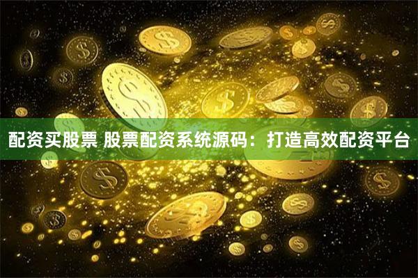 配资买股票 股票配资系统源码：打造高效配资平台