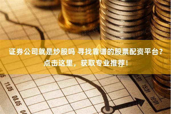 证券公司就是炒股吗 寻找靠谱的股票配资平台？点击这里，获取专业推荐！