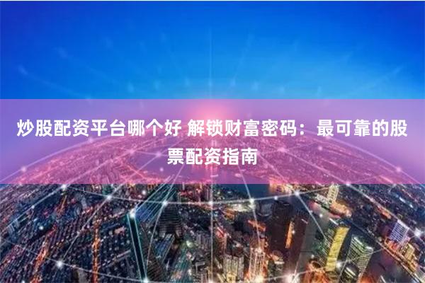 炒股配资平台哪个好 解锁财富密码：最可靠的股票配资指南