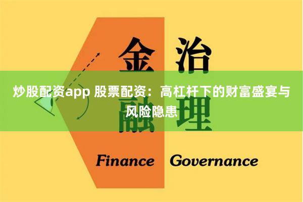炒股配资app 股票配资：高杠杆下的财富盛宴与风险隐患