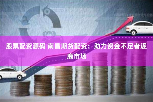 股票配资源码 南昌期货配资：助力资金不足者逐鹿市场
