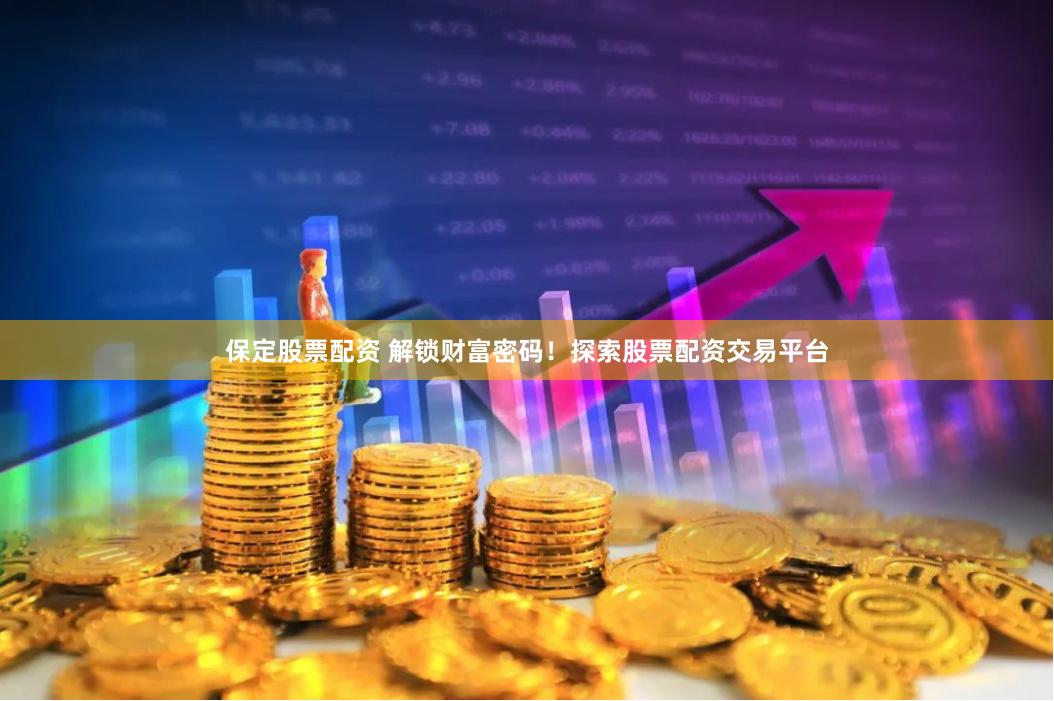保定股票配资 解锁财富密码！探索股票配资交易平台