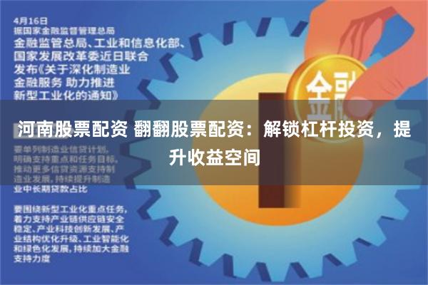 河南股票配资 翻翻股票配资：解锁杠杆投资，提升收益空间