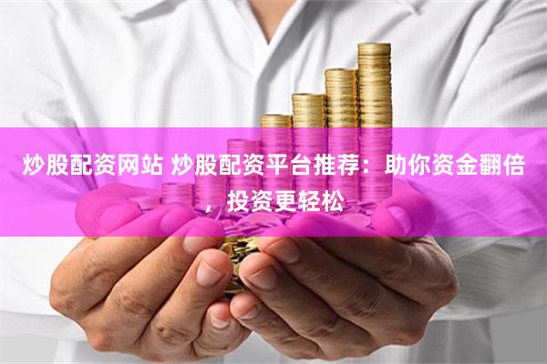 炒股配资网站 炒股配资平台推荐：助你资金翻倍，投资更轻松