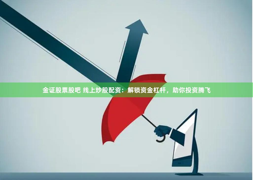 金证股票股吧 线上炒股配资：解锁资金杠杆，助你投资腾飞