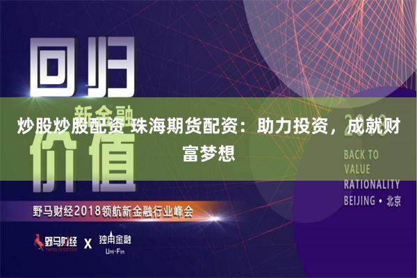 炒股炒股配资 珠海期货配资：助力投资，成就财富梦想
