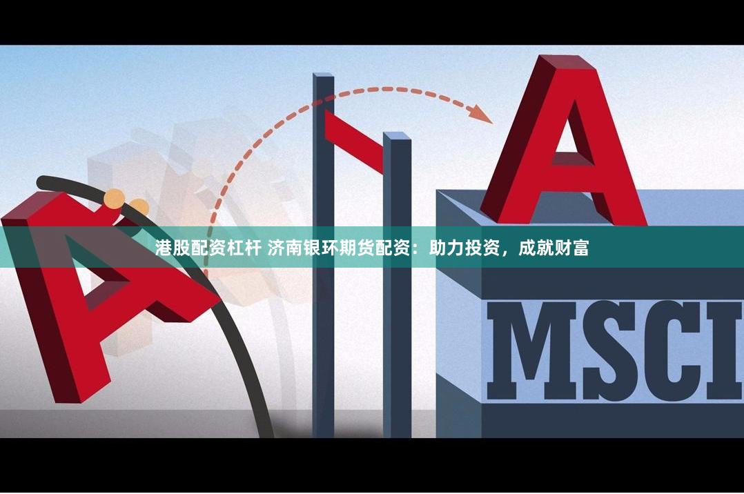 港股配资杠杆 济南银环期货配资：助力投资，成就财富