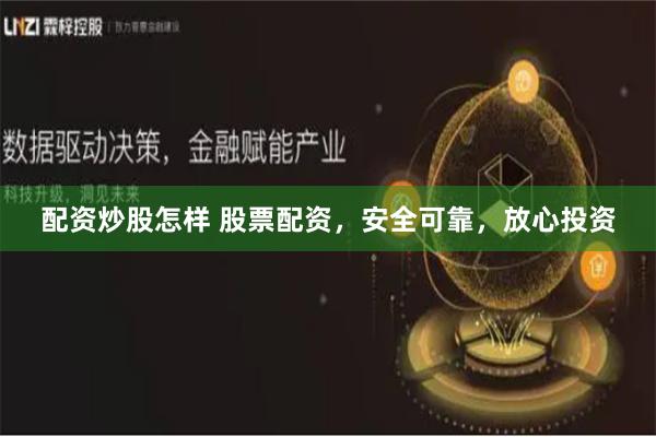 配资炒股怎样 股票配资，安全可靠，放心投资