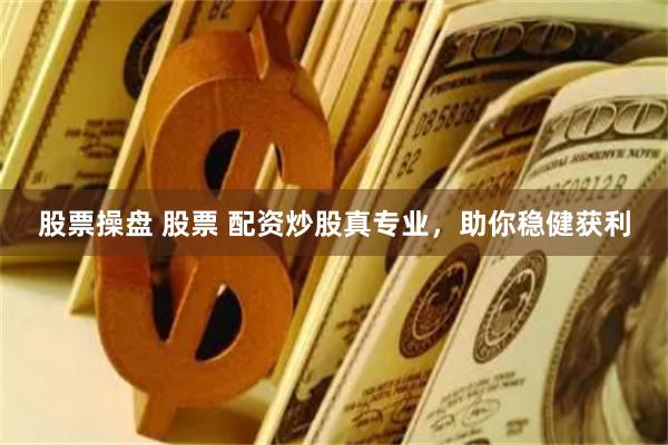 股票操盘 股票 配资炒股真专业，助你稳健获利