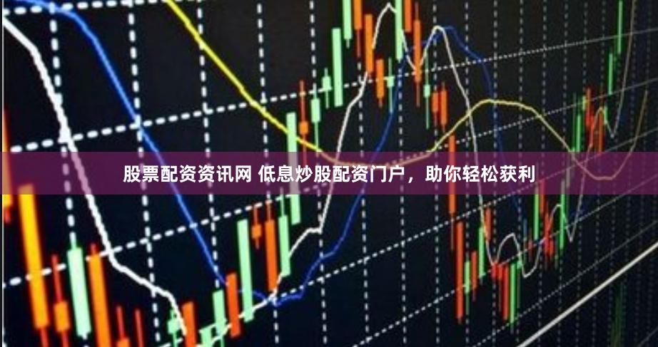股票配资资讯网 低息炒股配资门户，助你轻松获利