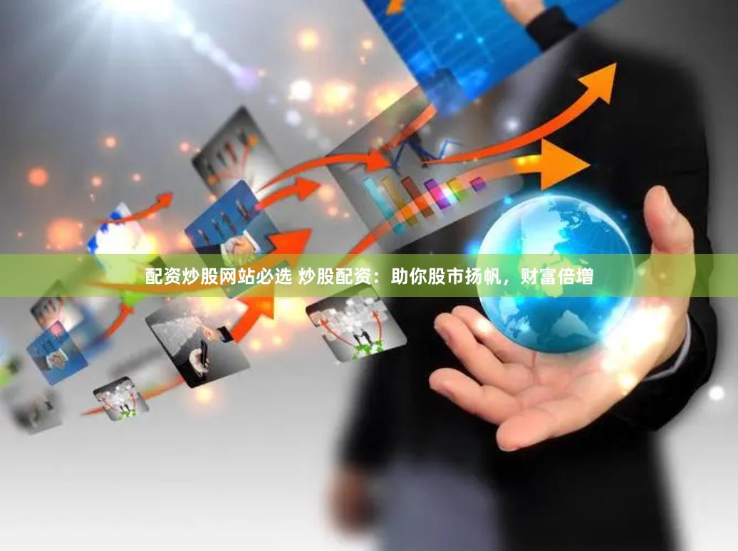 配资炒股网站必选 炒股配资：助你股市扬帆，财富倍增