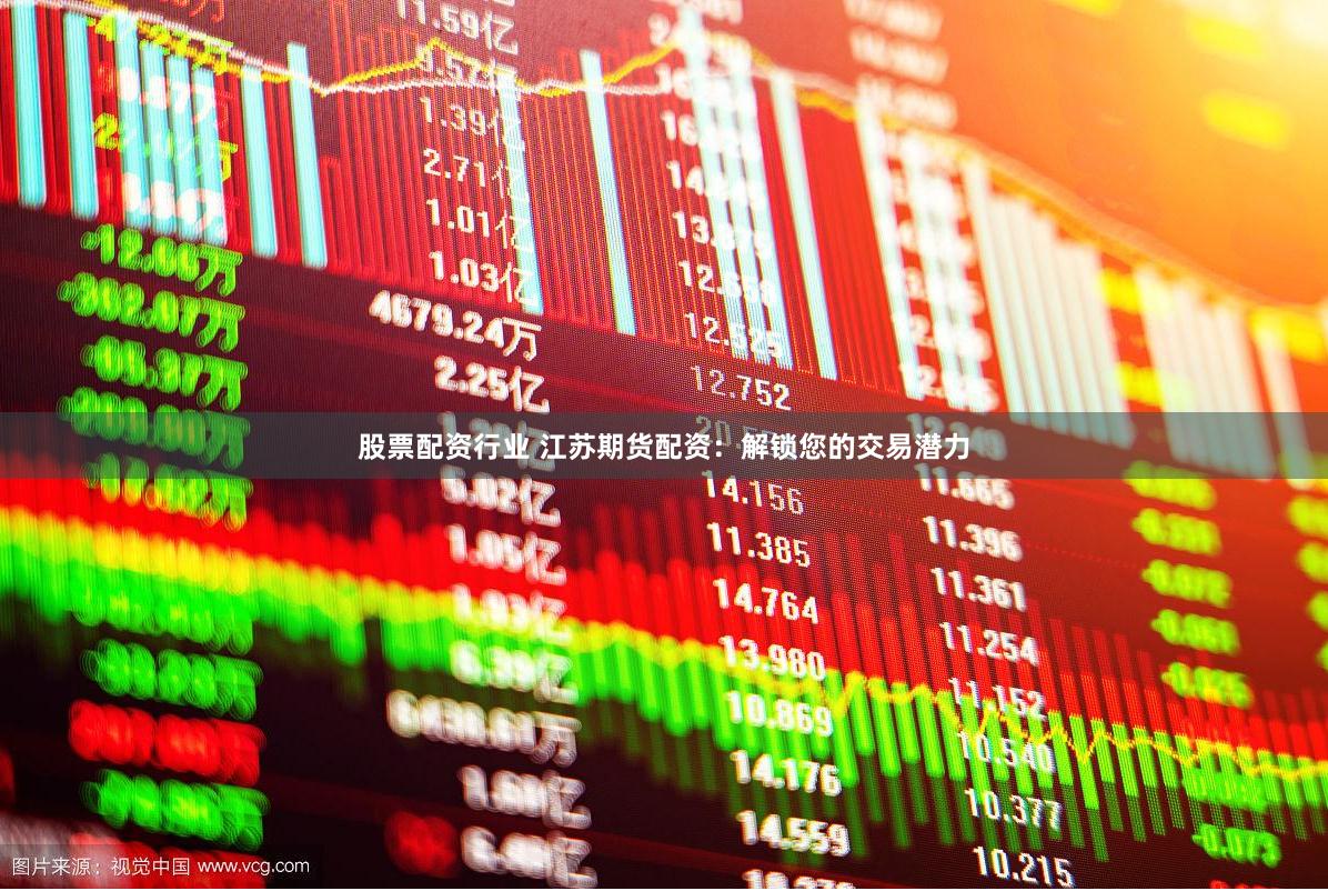 股票配资行业 江苏期货配资：解锁您的交易潜力