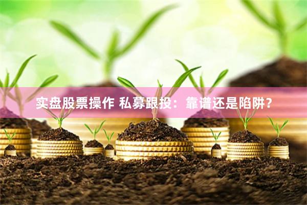 实盘股票操作 私募跟投：靠谱还是陷阱？
