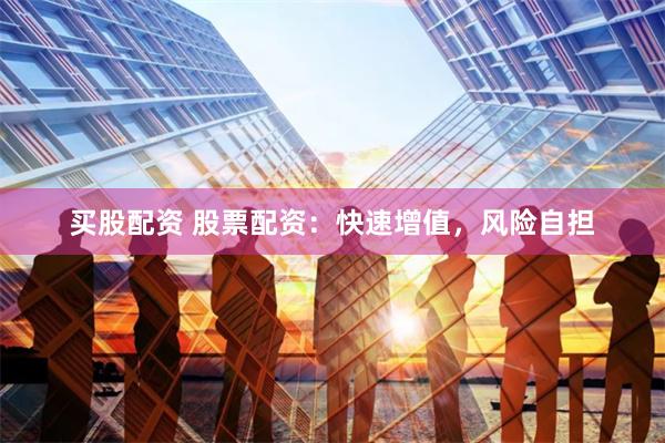 买股配资 股票配资：快速增值，风险自担