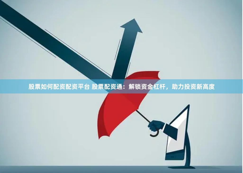 股票如何配资配资平台 股票配资通：解锁资金杠杆，助力投资新高度