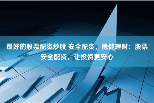最好的股票配资炒股 安全配资，稳健理财：股票安全配资，让投资更安心