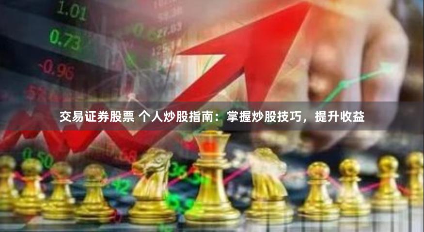 交易证券股票 个人炒股指南：掌握炒股技巧，提升收益
