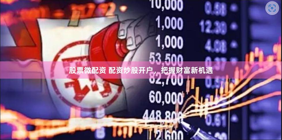 股票微配资 配资炒股开户，把握财富新机遇