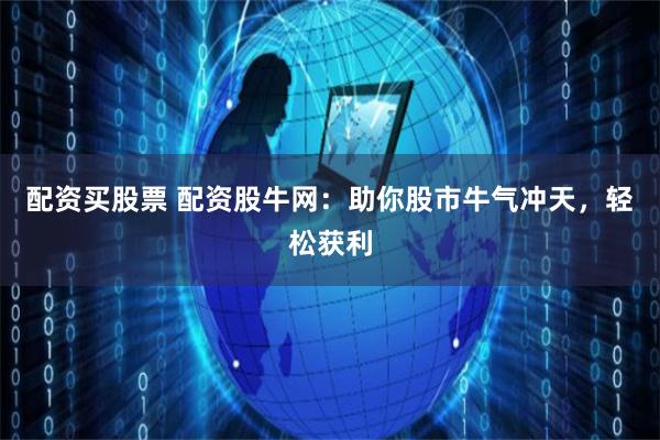 配资买股票 配资股牛网：助你股市牛气冲天，轻松获利