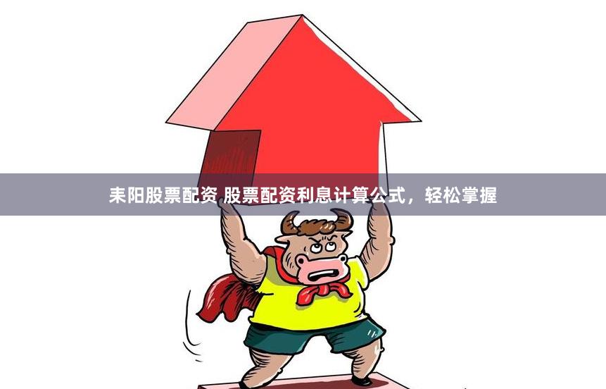 耒阳股票配资 股票配资利息计算公式，轻松掌握