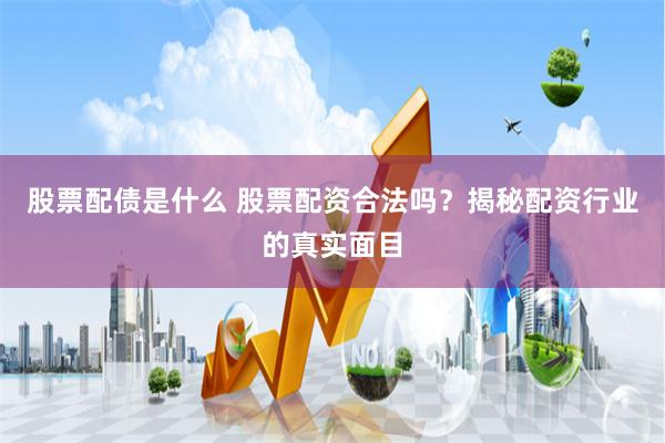 股票配债是什么 股票配资合法吗？揭秘配资行业的真实面目