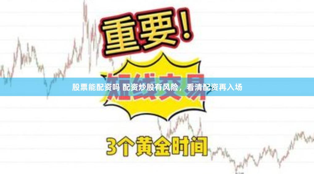 股票能配资吗 配资炒股有风险，看清配资再入场